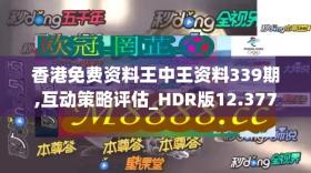 香港免费资料王中王资料339期,互动策略评估_HDR版12.3776